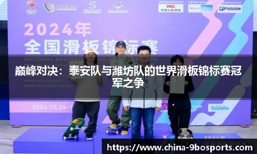 巅峰对决:泰安队与潍坊队的世界滑板锦标赛冠军之争