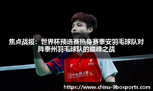 焦点战报:世界杯预选赛热身赛泰安羽毛球队对阵泰州羽毛球队的巅峰之战