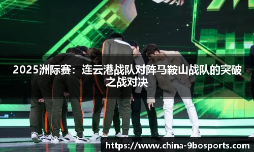 2025洲际赛:连云港战队对阵马鞍山战队的突破之战对决