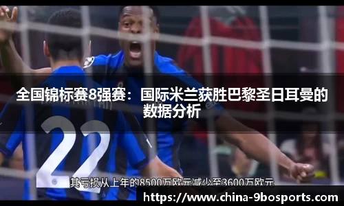 全国锦标赛8强赛:国际米兰获胜巴黎圣日耳曼的数据分析