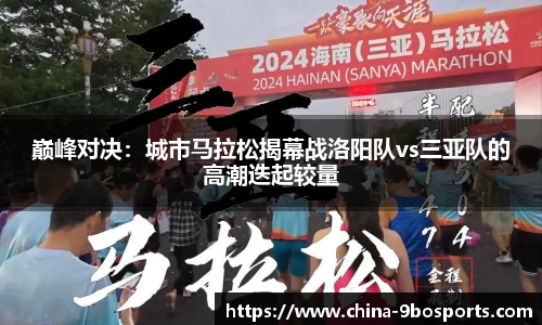 巅峰对决:城市马拉松揭幕战洛阳队vs三亚队的高潮迭起较量