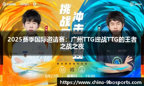 2025赛季国际邀请赛:广州TTG迎战TTG的王者之战之夜