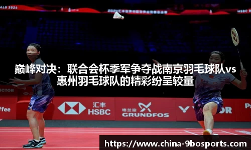 巅峰对决:联合会杯季军争夺战南京羽毛球队vs惠州羽毛球队的精彩纷呈较量