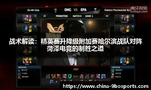 战术解读:精英赛升降级附加赛哈尔滨战队对阵菏泽电竞的制胜之道