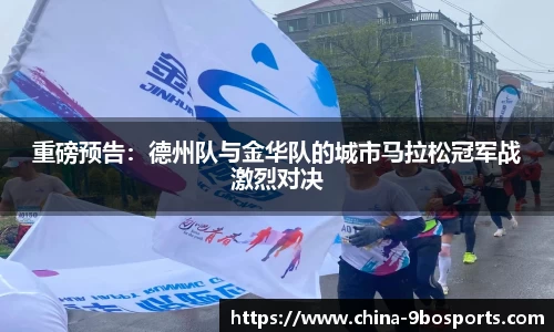 重磅预告:德州队与金华队的城市马拉松冠军战激烈对决