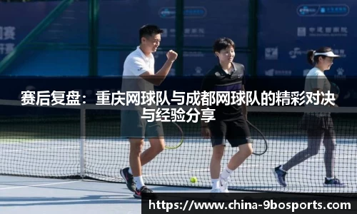 赛后复盘:重庆网球队与成都网球队的精彩对决与经验分享