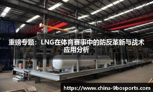 重磅专题:LNG在体育赛事中的防反革新与战术应用分析