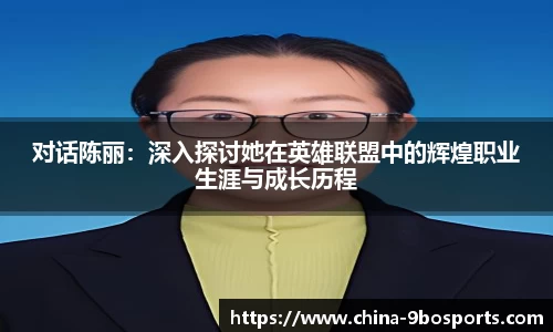 对话陈丽:深入探讨她在英雄联盟中的辉煌职业生涯与成长历程