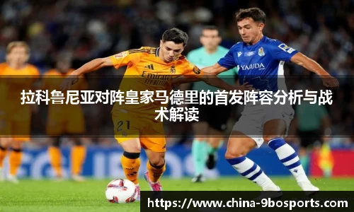 拉科鲁尼亚对阵皇家马德里的首发阵容分析与战术解读