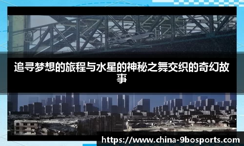 追寻梦想的旅程与水星的神秘之舞交织的奇幻故事